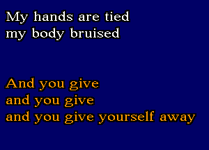 My hands are tied
my body bruised

And you give
and you give
and you give yourself away