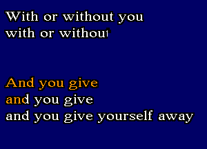 XVith or without you
with or withouI

And you give
and you give
and you give yourself away