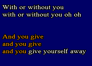 XVith or without you
with or without you oh oh

And you give
and you give
and you give yourself away