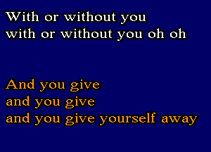 XVith or without you
with or without you oh oh

And you give
and you give
and you give yourself away