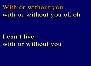 XVith or without you
with or without you oh oh

I can't live
With or without you