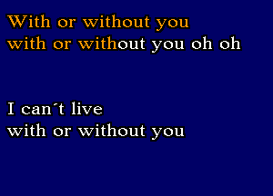 XVith or without you
with or without you oh oh

I can't live
With or without you