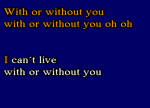 XVith or without you
with or without you oh oh

I can't live
With or without you