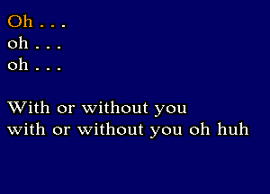 Oh...
oh...
oh.

XVith or without you
With or without you oh huh