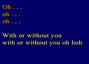 Oh...
oh...
oh.

XVith or without you
With or without you oh huh