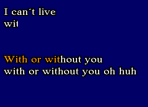 I can't live
wit

XVith or without you
With or without you oh huh