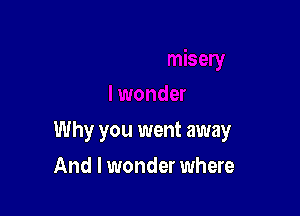 Why you went away

And I wonder where