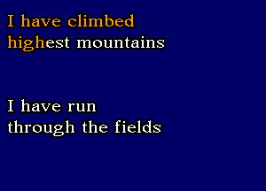 I have climbed
highest mountains

I have run
through the fields