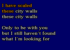 I have scaled
these city walls
these city walls

Only to be with you
but I still haven't found
What I'm looking for