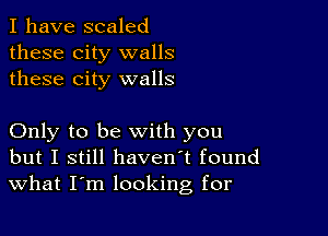 I have scaled
these city walls
these city walls

Only to be with you
but I still haven't found
What I'm looking for