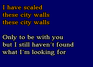 I have scaled
these city walls
these city walls

Only to be with you
but I still haven't found
What I'm looking for