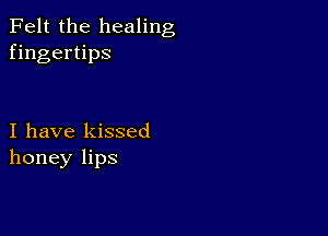 Felt the healing
fingertips

I have kissed
honey lips