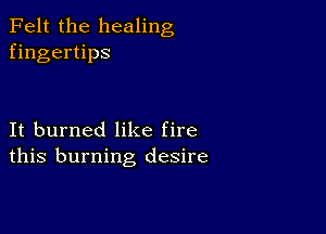 Felt the healing
fingertips

It burned like fire
this burning desire