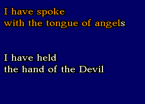 I have spoke
with the tongue of angels

I have held
the hand of the Devil