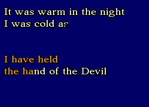 It was warm in the night
I was cold as

I have held
the hand of the Devil