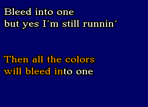 Bleed into one
but yes I'm still runnin'

Then all the colors
Will bleed into one