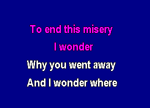 Why you went away

And I wonder where