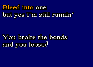 Bleed into one
but yes I'm still runnin'

You broke the bonds
and you loosenJ