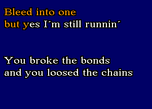 Bleed into one
but yes I'm still runnin'

You broke the bonds
and you loosed the chains