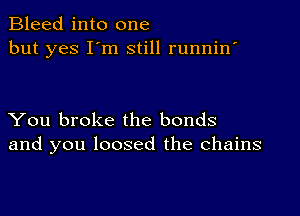 Bleed into one
but yes I'm still runnin'

You broke the bonds
and you loosed the chains