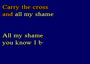 Carry the cross
and all my shame

All my shame
you know I b'