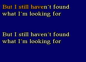 But I still haven't found
What I'm looking for

But I still haven't found
what I'm looking, for