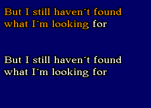 But I still haven't found
What I'm looking for

But I still haven't found
what I'm looking, for