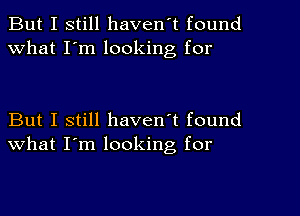 But I still haven't found
What I'm looking for

But I still haven't found
what I'm looking, for