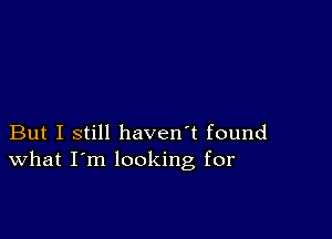 But I still haven't found
What I'm looking for