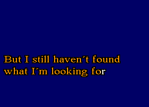 But I still haven't found
What I'm looking for