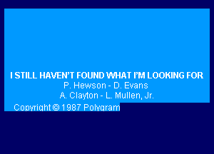 I STILL HAVENW FOUND WHAT I'M LOOKING FOR

P Hewson- D Evans
A Clayton - L Mullen,Jr

Conwiahte) 1987 Polvuram