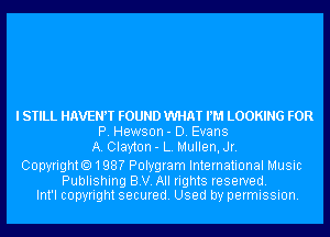 I STILL HAVEN? FOUND WHAT PM LOOKING FOR
P. Hewson - D. Evans
A. Clayton - L. Mullen, Jr.

Copyrighto198? Polygram International Music

Publishing B.V. All rights reserved.
Int'l copyright secured. Used by permission.