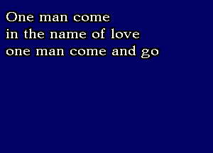 One man come
in the name of love
one man come and go