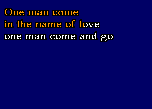 One man come
in the name of love
one man come and go