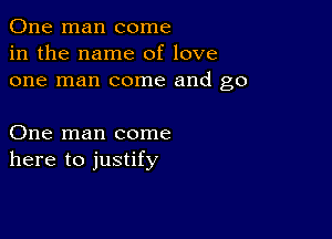 One man come
in the name of love
one man come and go

One man come
here to justify