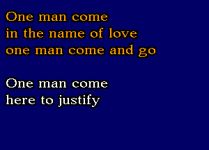 One man come
in the name of love
one man come and go

One man come
here to justify