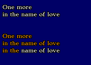 One more
in the name of love

One more
in the name of love
in the name of love