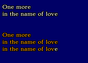 One more
in the name of love

One more
in the name of love
in the name of love