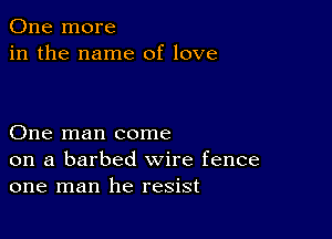 One more
in the name of love

One man come
on a barbed wire fence
one man he resist