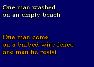 One man washed
on an empty beach

One man come
on a barbed wire fence
one man he resist