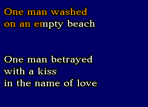 One man washed
on an empty beach

One man betrayed
With a kiss
in the name of love