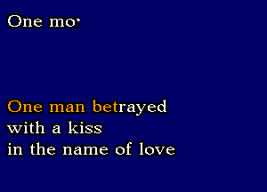 One man betrayed
With a kiss
in the name of love