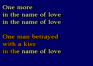 One more
in the name of love
in the name of love

One man betrayed
With a kiss
in the name of love