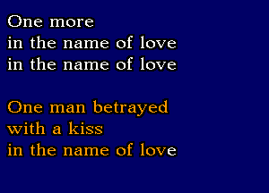 One more
in the name of love
in the name of love

One man betrayed
With a kiss
in the name of love