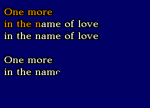 One more
in the name of love
in the name of love

One more
in the namr