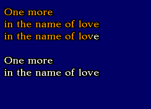 One more
in the name of love
in the name of love

One more
in the name of love