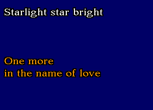 Starlight star bright

One more
in the name of love