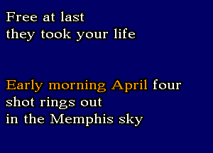 Free at last
they took your life

Early morning April four
shot rings out
in the Memphis sky