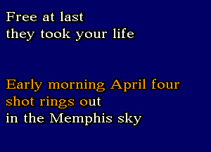 Free at last
they took your life

Early morning April four
shot rings out
in the Memphis sky