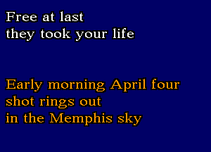 Free at last
they took your life

Early morning April four
shot rings out
in the Memphis sky